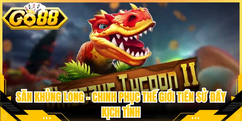 Săn Khủng Long – Chinh Phục Thế Giới Tiền Sử Đầy Kịch Tính