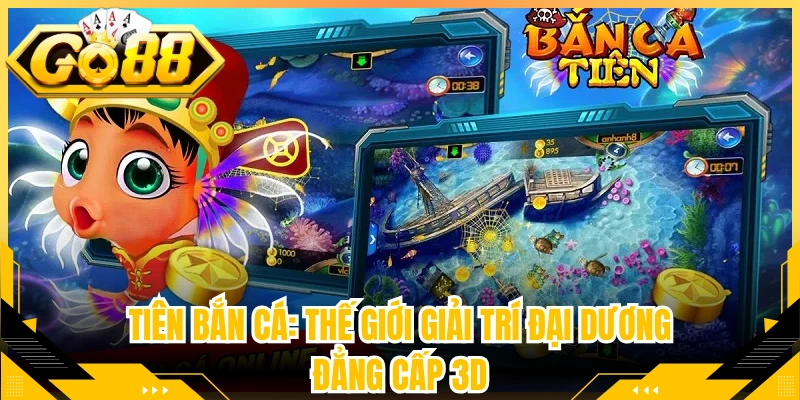 Tiên bắn cá: Thế Giới Giải Trí Đại Dương Đẳng Cấp 3D