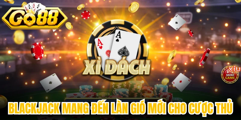 Blackjack mang đến làn gió mới cho cược thủ
