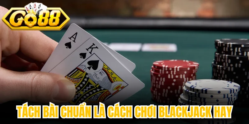 Tách bài chuẩn là cách chơi blackjack hay