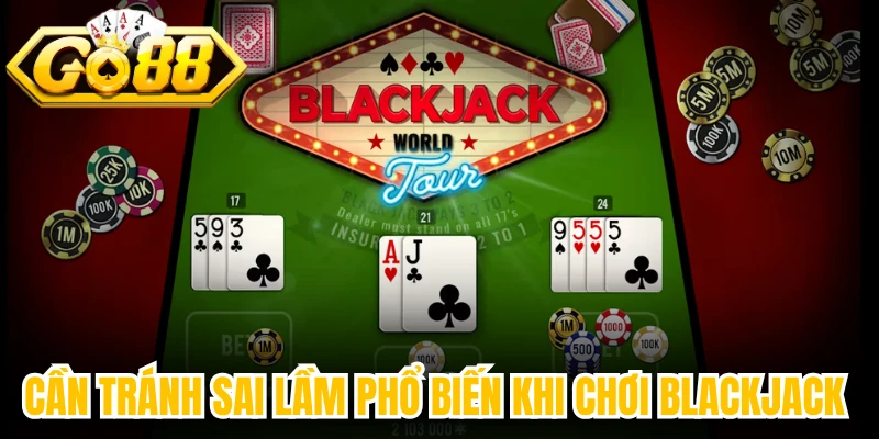 Cần tránh sai lầm phổ biến khi chơi Blackjack