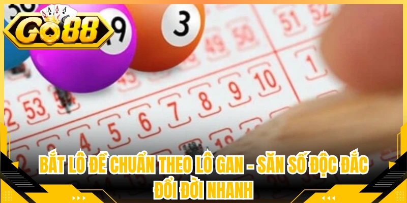 Bắt Lô Đề Chuẩn Theo Lô Gan - Săn Số Độc Đắc Đổi Đời Nhanh