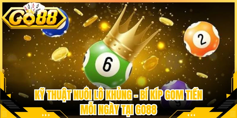Kỹ Thuật Nuôi Lô Khủng - Bí Kíp Gom Tiền Mỗi Ngày Tại Go88